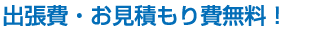 出張費・お見積もり費無料!